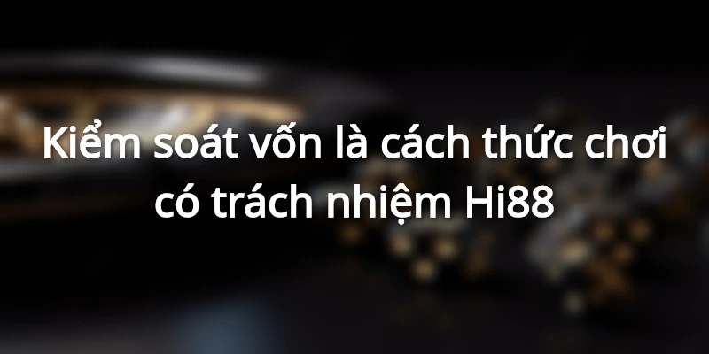 Kiểm soát vốn là cách thức chơi có trách nhiệm Hi88