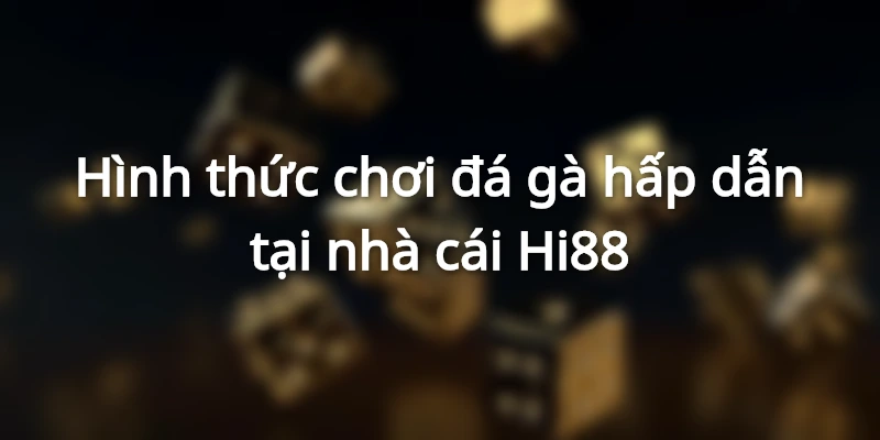 Hình thức chơi đá gà hấp dẫn tại nhà cái Hi88