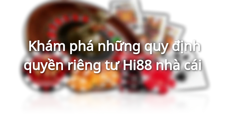 Khám phá những quy định quyền riêng tư Hi88 nhà cái 
