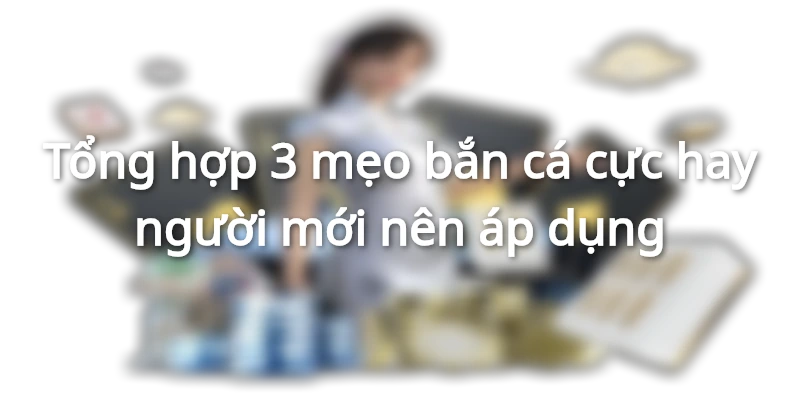 Tổng hợp 3 mẹo bắn cá cực hay dành cho hội viên thuộc Hi88