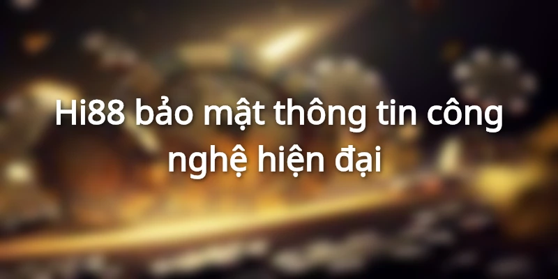 Hi88 bảo mật thông tin công nghệ hiện đại 