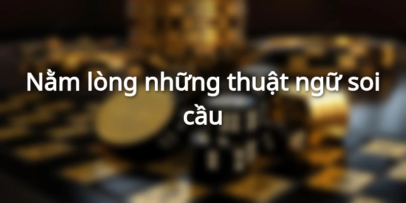 Nằm lòng những thuật ngữ soi cầu