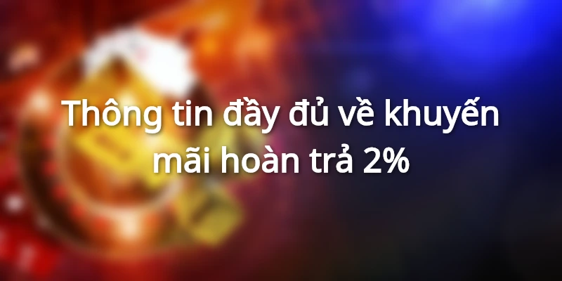 Thông tin đầy đủ về khuyến mãi hoàn trả 2%