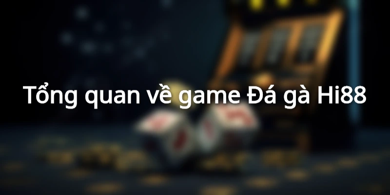 Tổng quan về game Đá gà Hi88