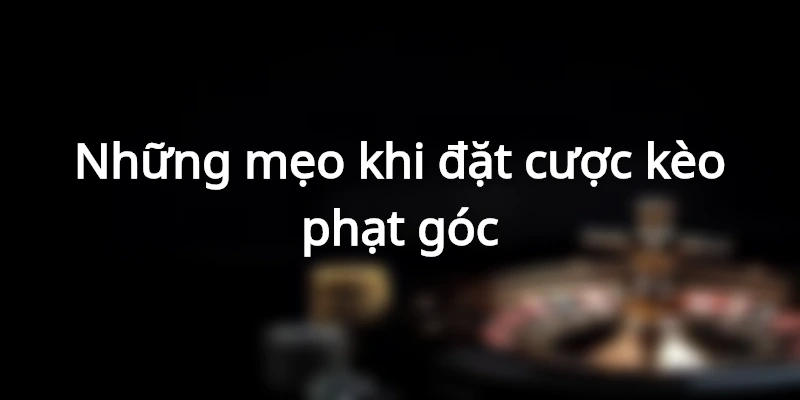 Những mẹo khi đặt cược kèo phạt góc