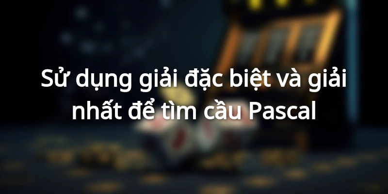 Tìm cầu Pascal chuẩn xác dựa trên giải đặc biệt và giải nhất