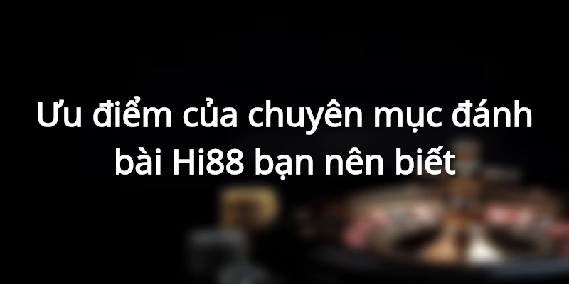 Ưu điểm của đánh bài Hi88 bạn nên biết