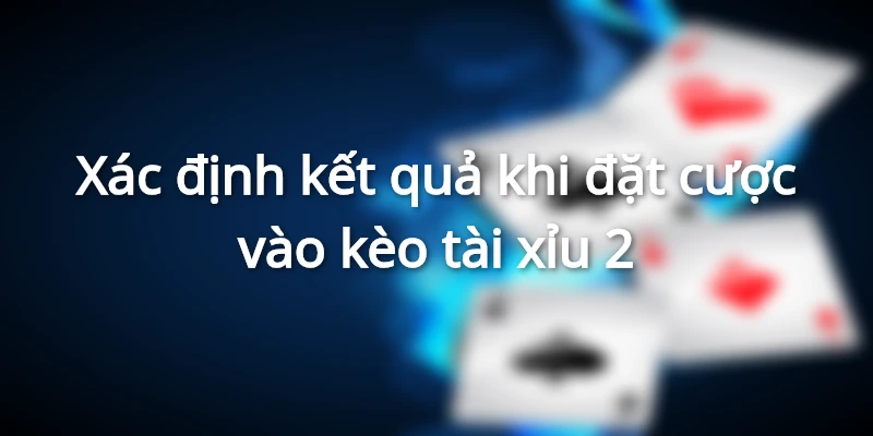 Xác định kết quả khi đặt cược vào kèo tài xỉu 2 