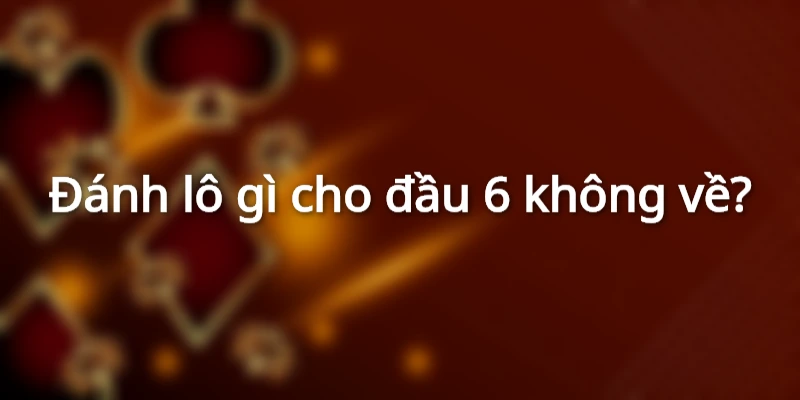 danh-lo-con-gi-khi-dau-6-khong-ve