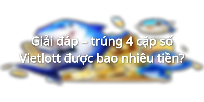 tim-hieu-trung-4-cap-so-vietlott-duoc-bao-nhieu-tien