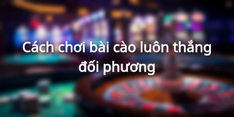 cach-choi-bai-cao-luon-thang
