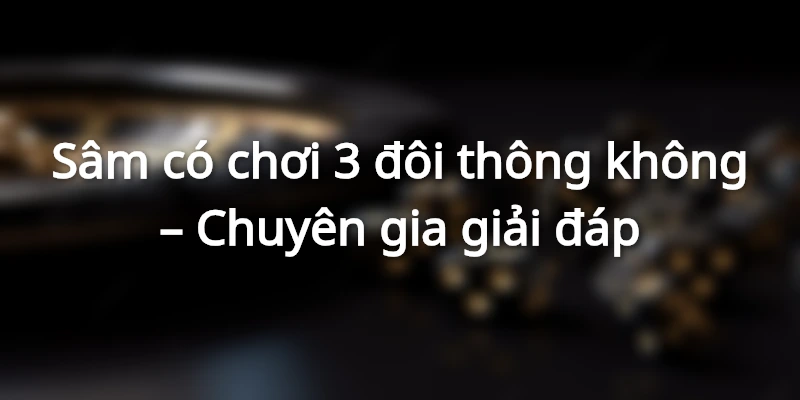 giai-dap-sam-co-choi-3-doi-thong-khong