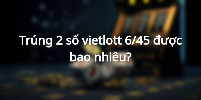 giai-dap-vietlott-trung-2-so-duoc-bao-nhieu-tien