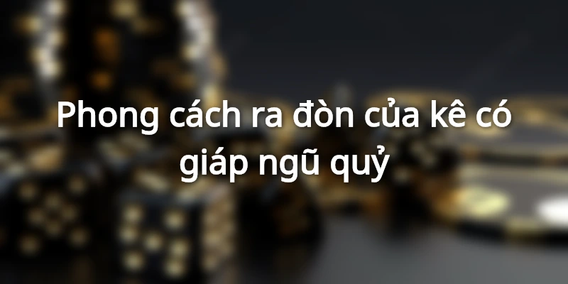 phong-cach-ra-don-cua-ke-giap-ngu-quy