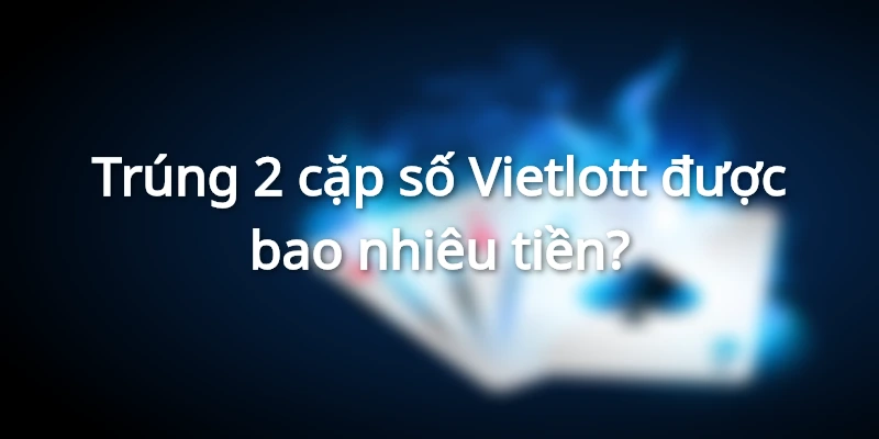 trung-2-cap-so-vietlott-duoc-bao-nhieu-tien
