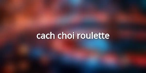 cach-choi-roulette