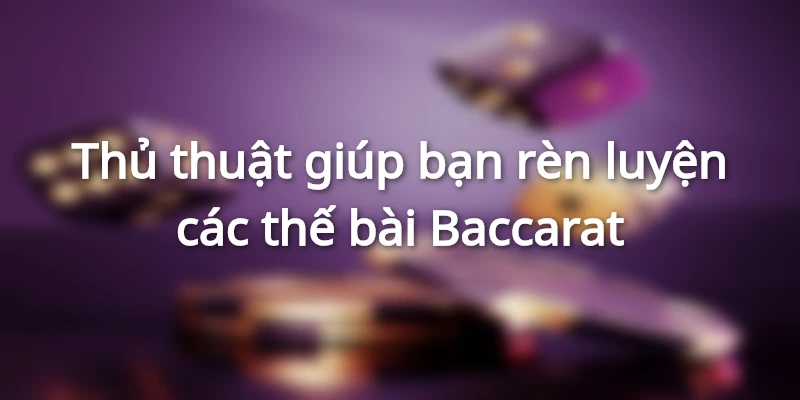 thu-thuat-ren-luyen-cac-the-bai-baccarat