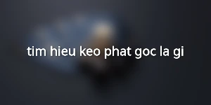 tim-hieu-keo-phat-goc-la-gi